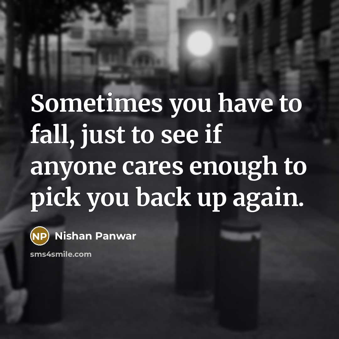 “Sometimes you have to fall, just to see if anyone cares enough to pick you back up again.” quote by Nishan Panwar