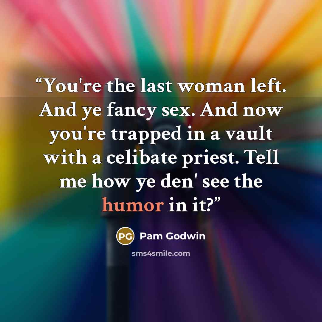 “You're the last woman left. And ye fancy sex. And now you're trapped in a vault with a celibate priest. Tell me how ye den' see the humor in it?” quote by Pam Godwin