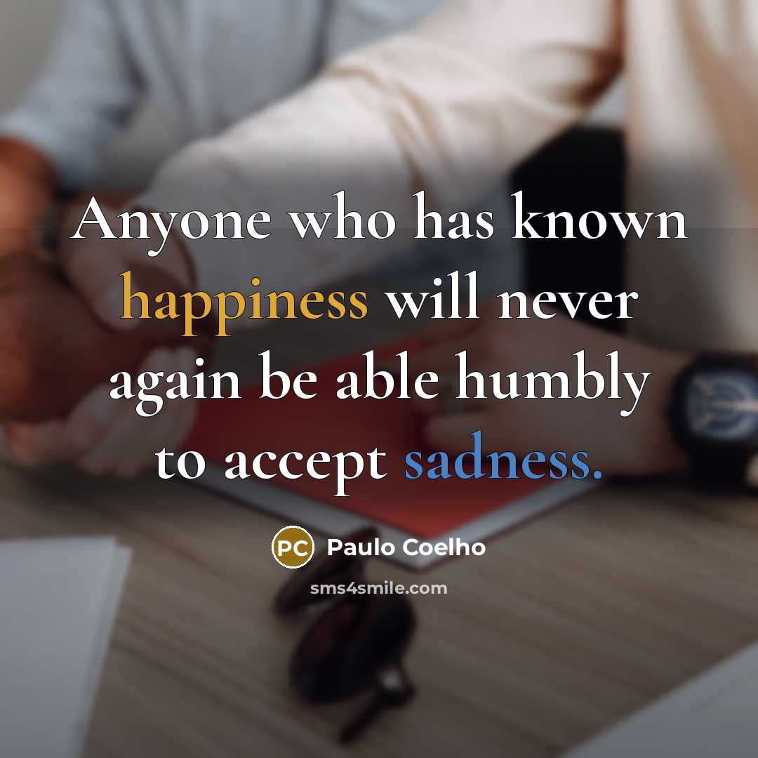 “Anyone who has known happiness will never again be able humbly to accept sadness.” quote by Paulo Coelho