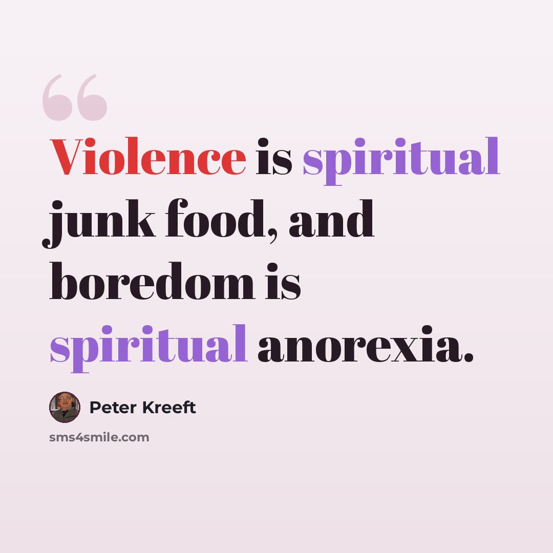 “Violence is spiritual junk food, and boredom is spiritual anorexia.” quote by Peter Kreeft