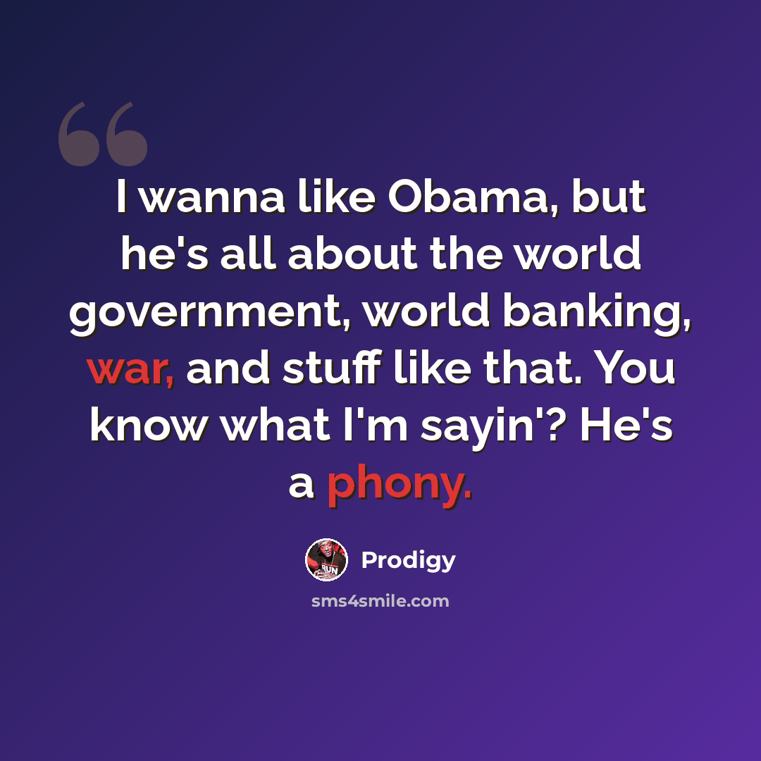 “I wanna like Obama, but he's all about the world government, world banking, war, and stuff like that. You know what I'm sayin'? He's a phony.” quote by Prodigy