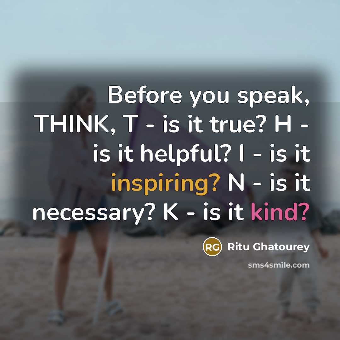 “Before you speak, THINK, T - is it true? H - is it helpful? I - is it inspiring? N - is it necessary? K - is it kind?” quote by Ritu Ghatourey