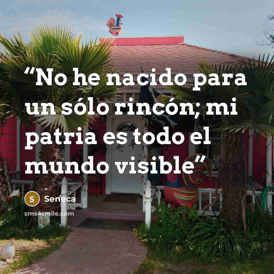 “No he nacido para un sólo rincón; mi patria es todo el mundo visible” quote by Seneca