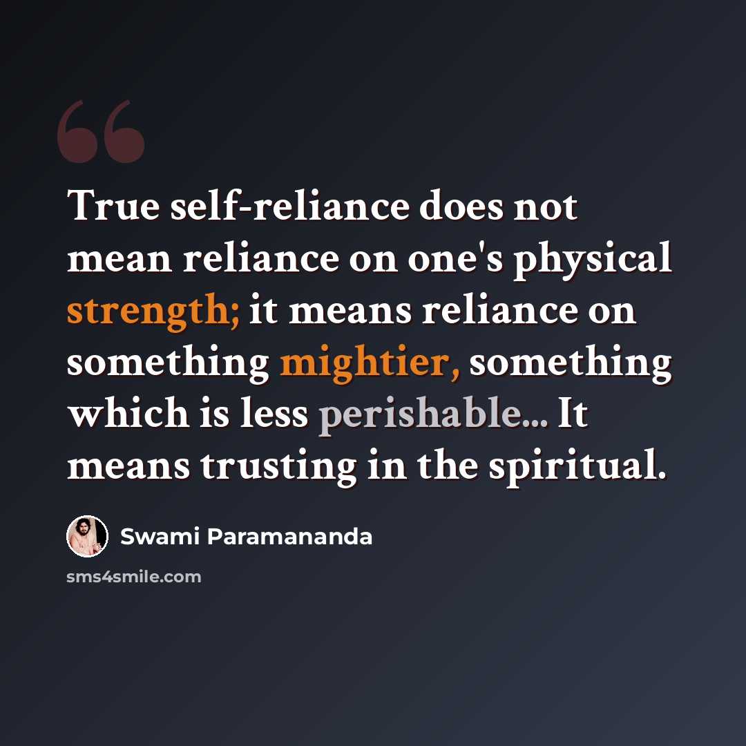 “True self-reliance does not mean reliance on one's physical strength; it means reliance on something mightier, something which is less perishable... It means trusting in the spiritual.” quote by Swami Paramananda