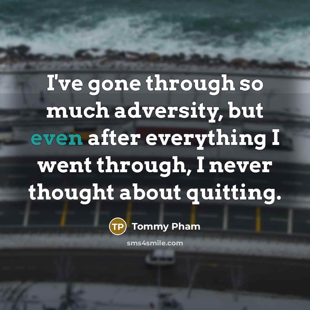 “I've gone through so much adversity, but even after everything I went through, I never thought about quitting.” quote by Tommy Pham