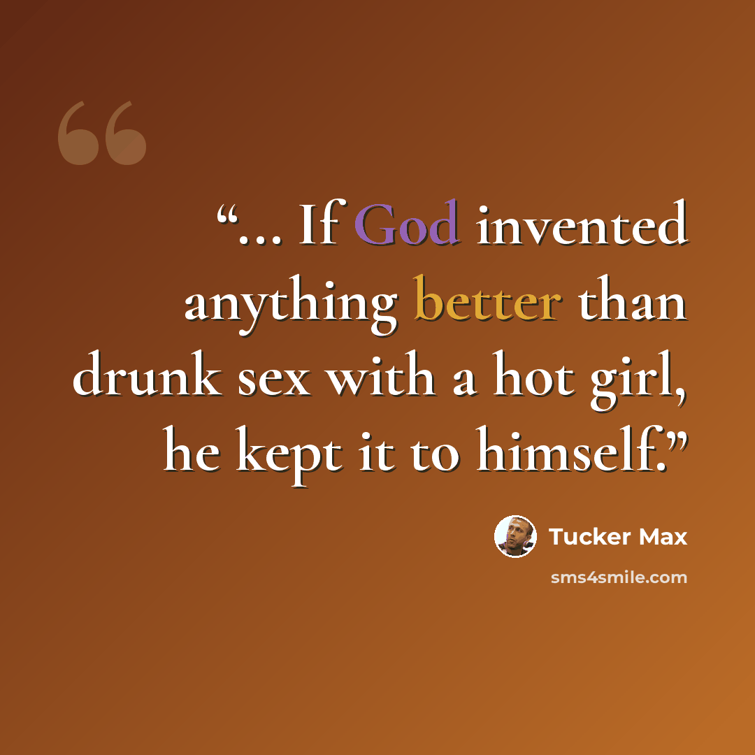 “... If God invented anything better than drunk sex with a hot girl, he kept it to himself.” quote by Tucker Max