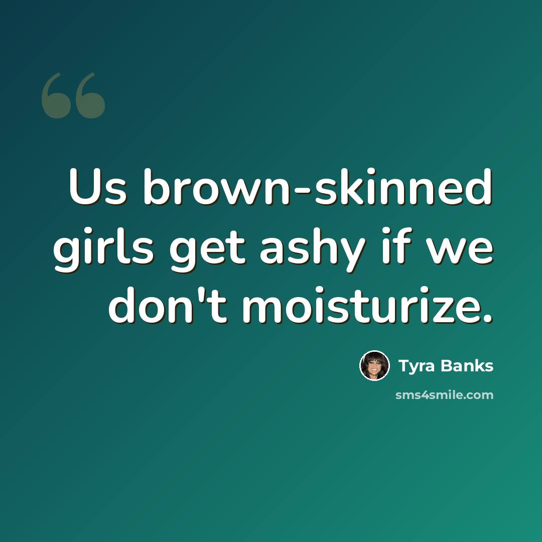 “Us brown-skinned girls get ashy if we don't moisturize.” quote by Tyra Banks