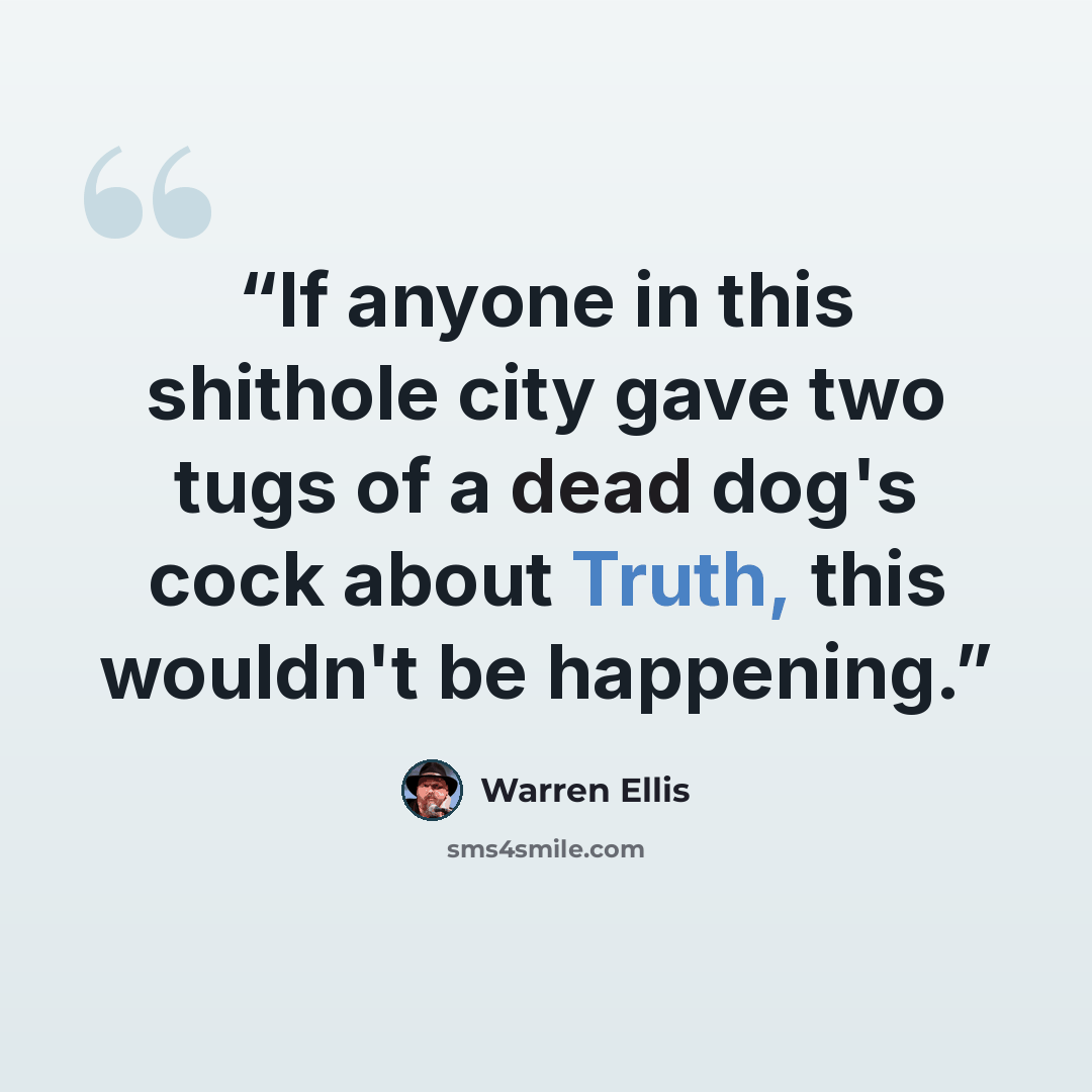 “If anyone in this shithole city gave two tugs of a dead dog's cock about Truth, this wouldn't be happening.” quote by Warren Ellis