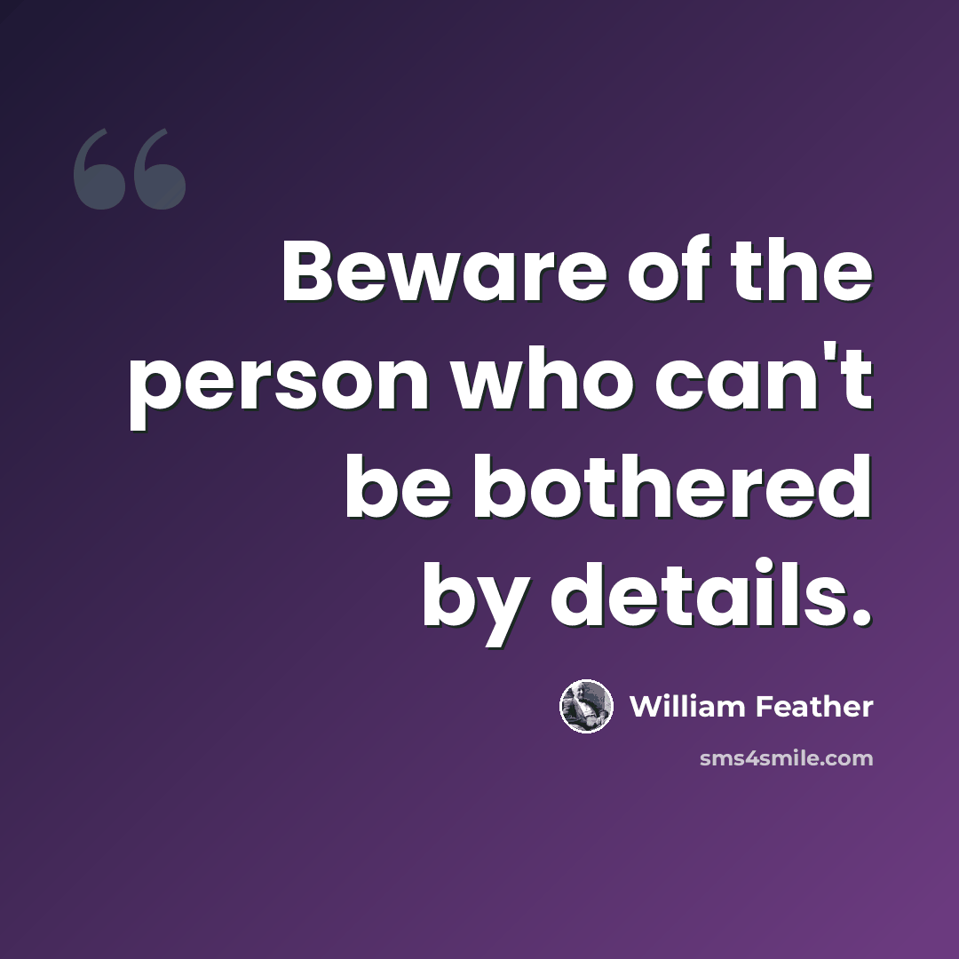 “Beware of the person who can't be bothered by details.” quote by William Feather