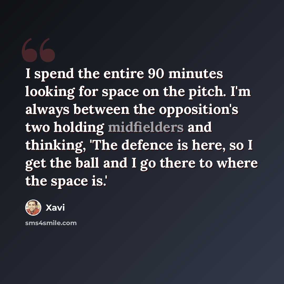 “I spend the entire 90 minutes looking for space on the pitch. I'm always between the opposition's two holding midfielders and thinking, 'The defence is here, so I get the ball and I go there to where the space is.'” quote by Xavi