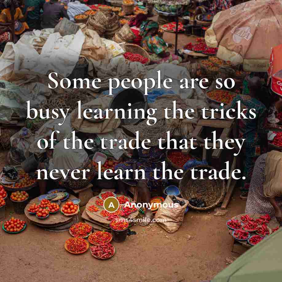 “Some people are so busy learning the tricks of the trade that they never learn the trade.” quote by Anonymous