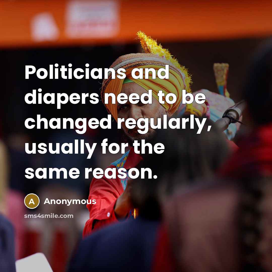 “Politicians and diapers need to be changed regularly, usually for the same reason.” quote by Anonymous