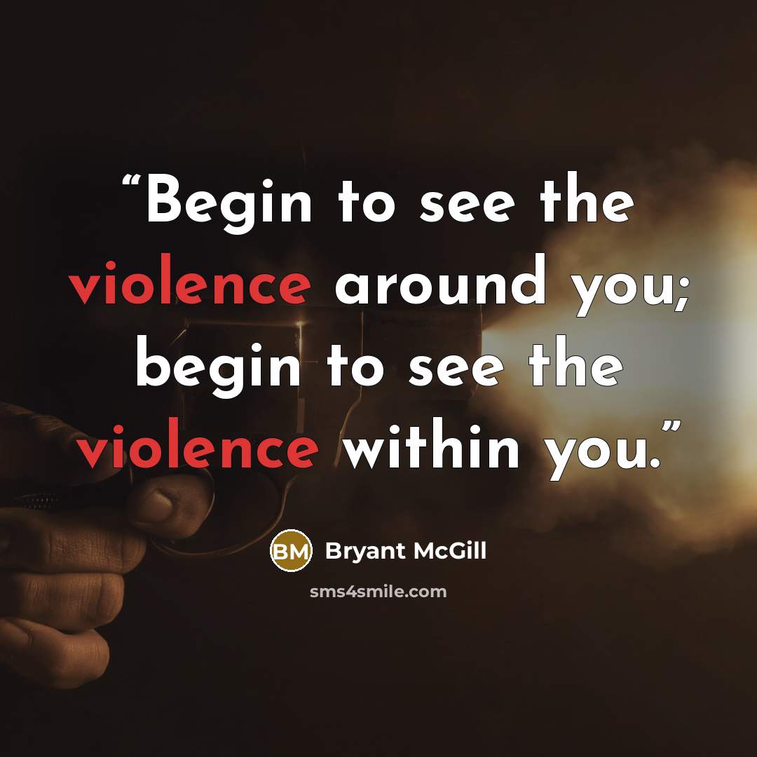 “Begin to see the violence around you; begin to see the violence within you.” quote by Bryant McGill