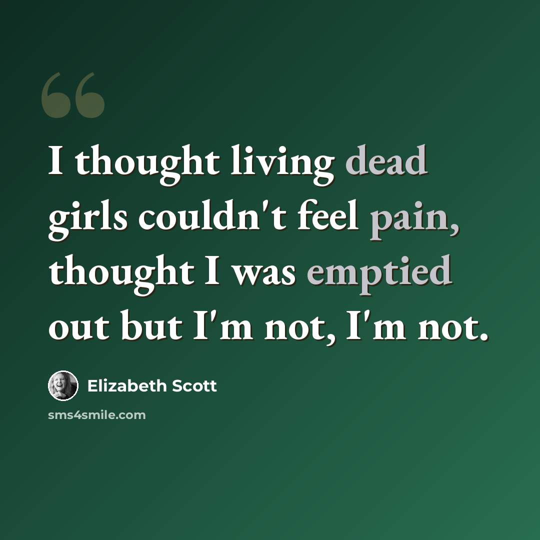 “I thought living dead girls couldn't feel pain, thought I was emptied out but I'm not, I'm not.” quote by Elizabeth Scott