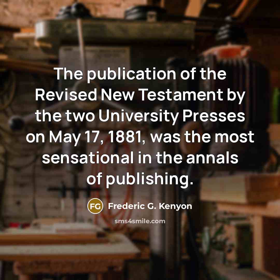 “The publication of the Revised New Testament by the two University Presses on May 17, 1881, was the most sensational in the annals of publishing.” quote by Frederic G. Kenyon