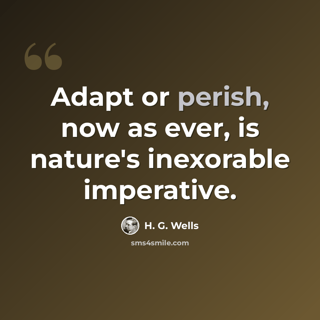 “Adapt or perish, now as ever, is nature's inexorable imperative.” quote by H. G. Wells