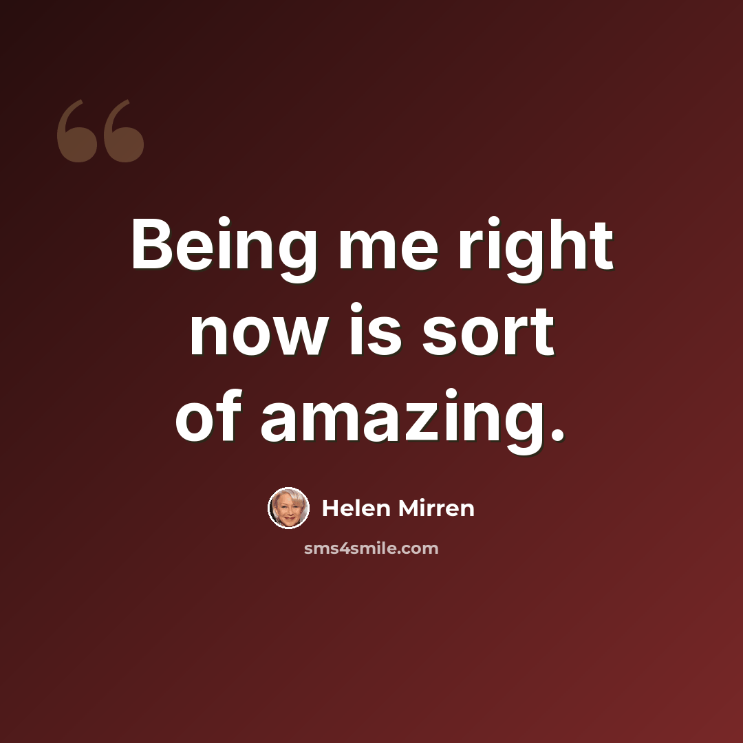 “Being me right now is sort of amazing.” quote by Helen Mirren