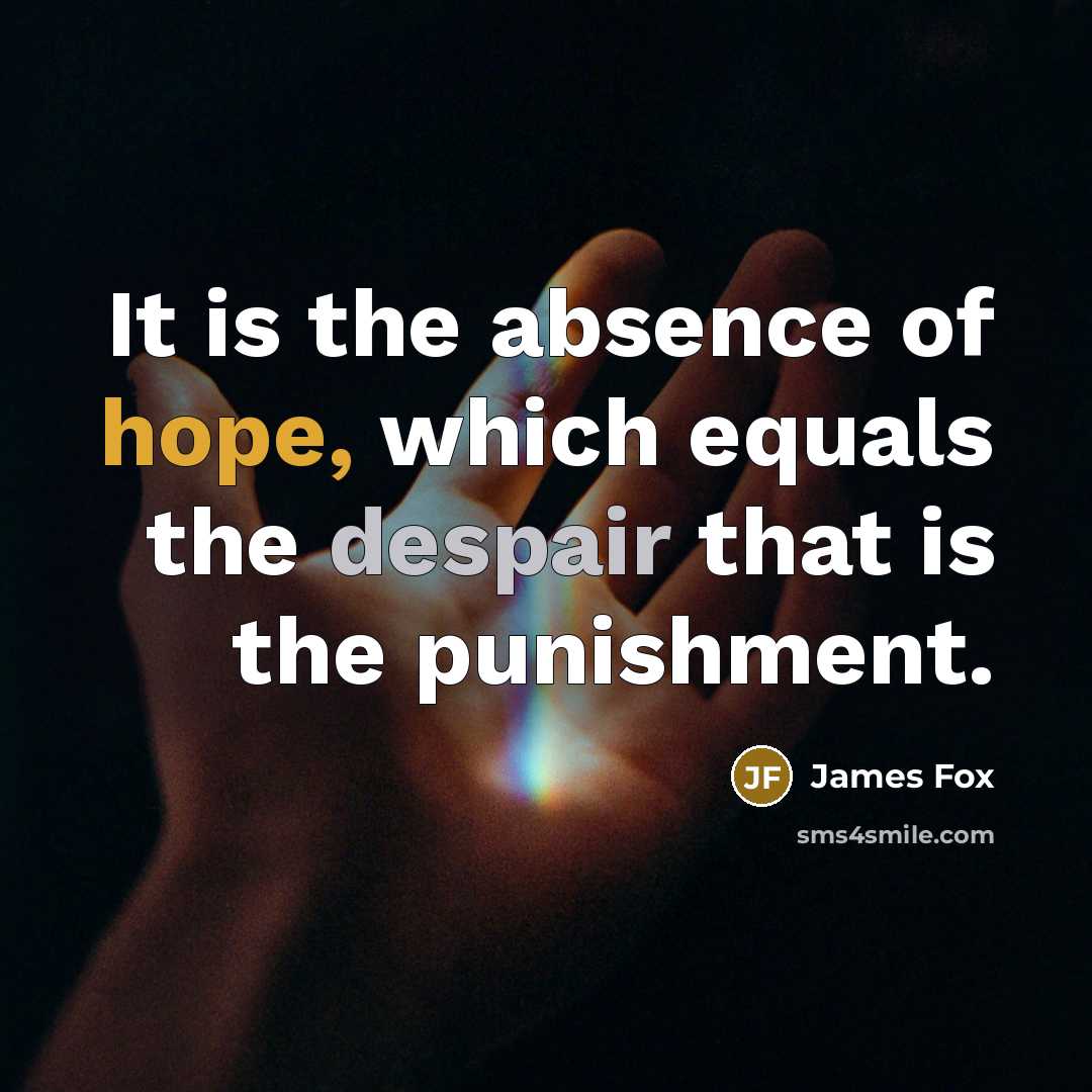 “It is the absence of hope, which equals the despair that is the punishment.” quote by James Fox