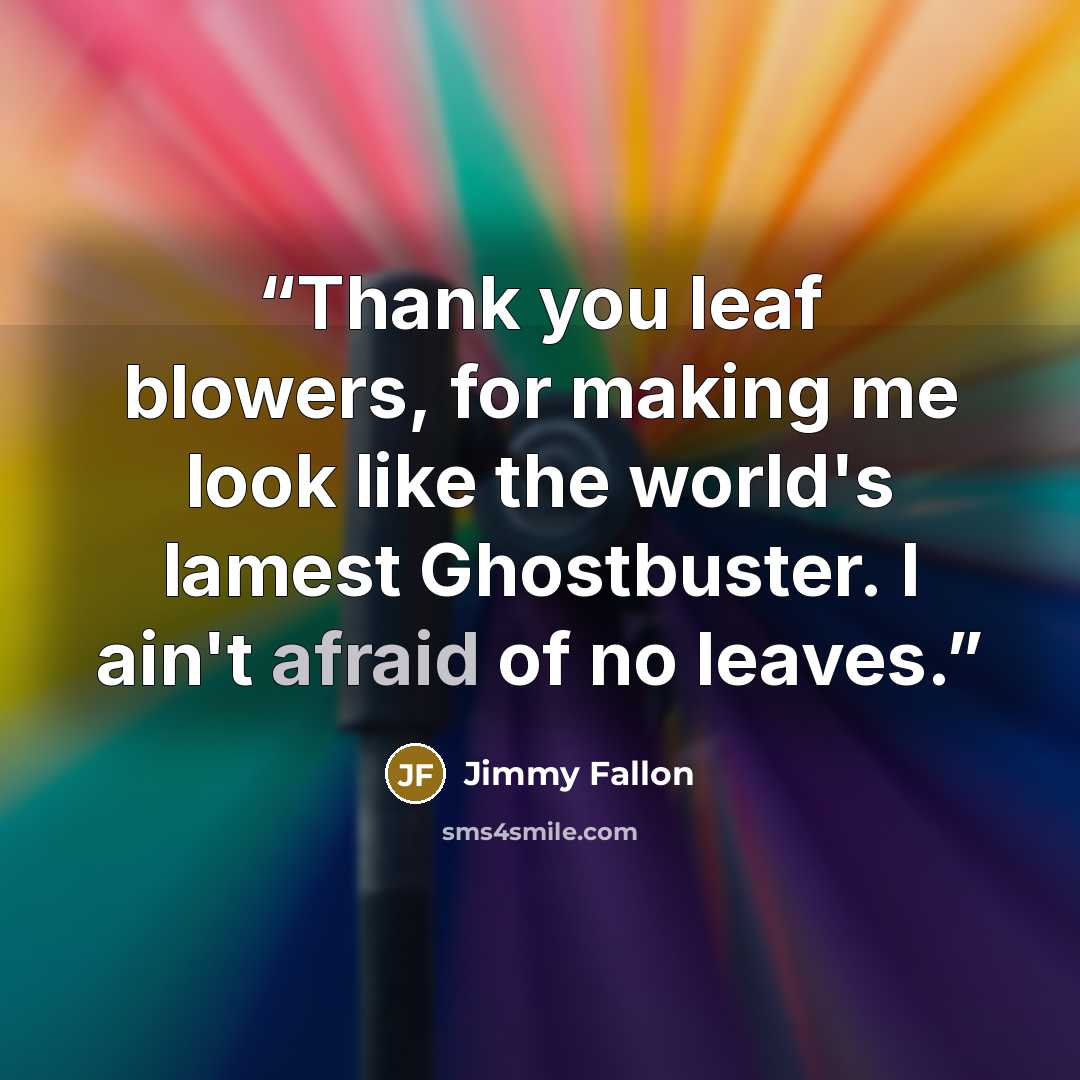 “Thank you leaf blowers, for making me look like the world's lamest Ghostbuster. I ain't afraid of no leaves.” quote by Jimmy Fallon