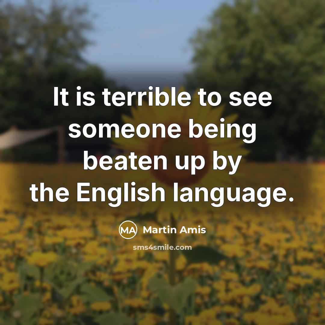 “It is terrible to see someone being beaten up by the English language.” quote by Martin Amis
