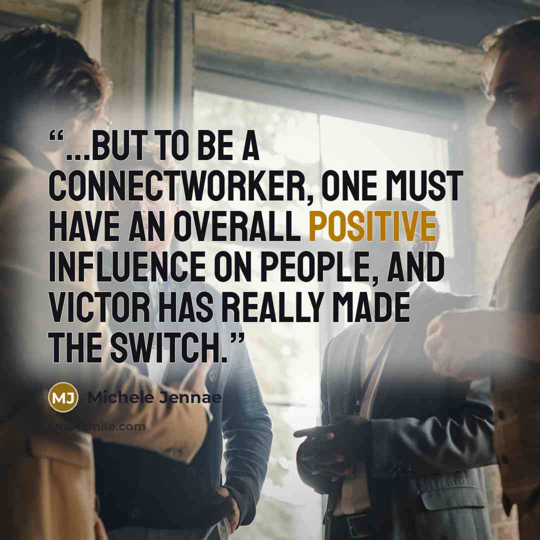 “...but to be a connectworker, one must have an overall positive influence on people, and Victor has really made the switch.” quote by Michele Jennae