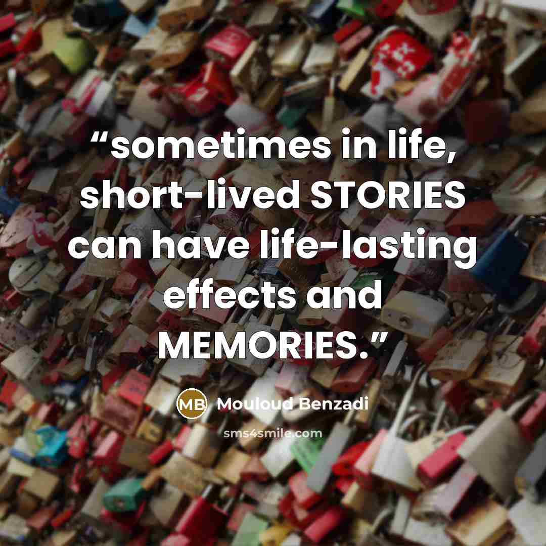 “sometimes in life, short-lived STORIES can have life-lasting effects and MEMORIES.” quote by Mouloud Benzadi