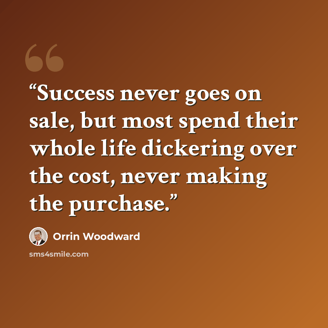 “Success never goes on sale, but most spend their whole life dickering over the cost, never making the purchase.” quote by Orrin Woodward