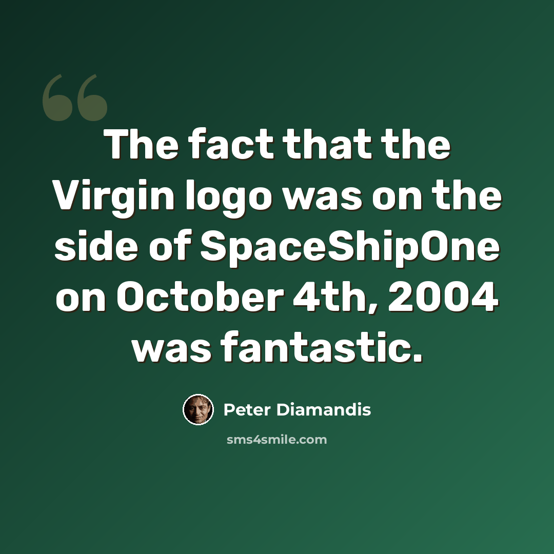 “The fact that the Virgin logo was on the side of SpaceShipOne on October 4th, 2004 was fantastic.” quote by Peter Diamandis