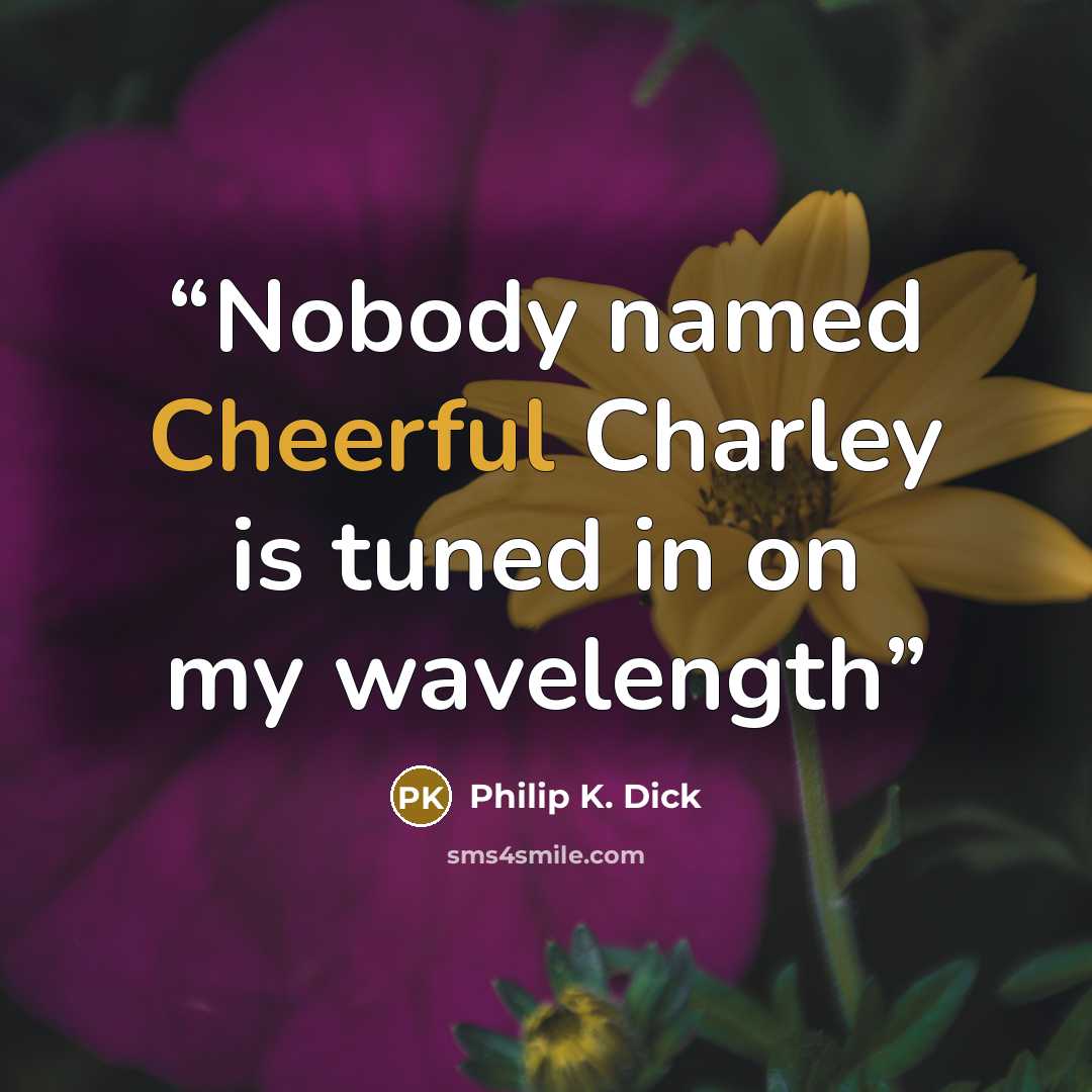 “Nobody named Cheerful Charley is tuned in on my wavelength” quote by Philip K. Dick