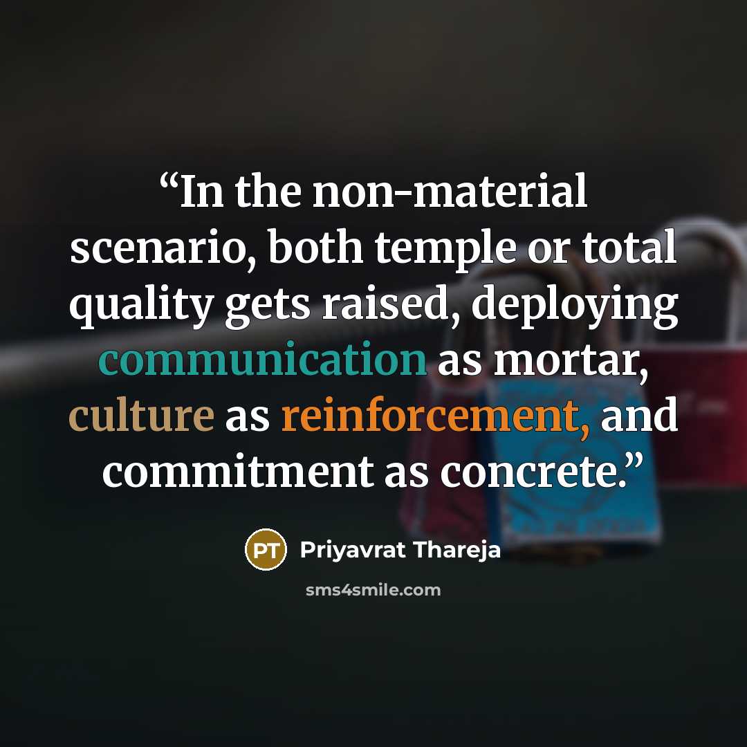 “In the non-material scenario, both temple or total quality gets raised, deploying communication as mortar, culture as reinforcement, and commitment as concrete.” quote by Priyavrat Thareja