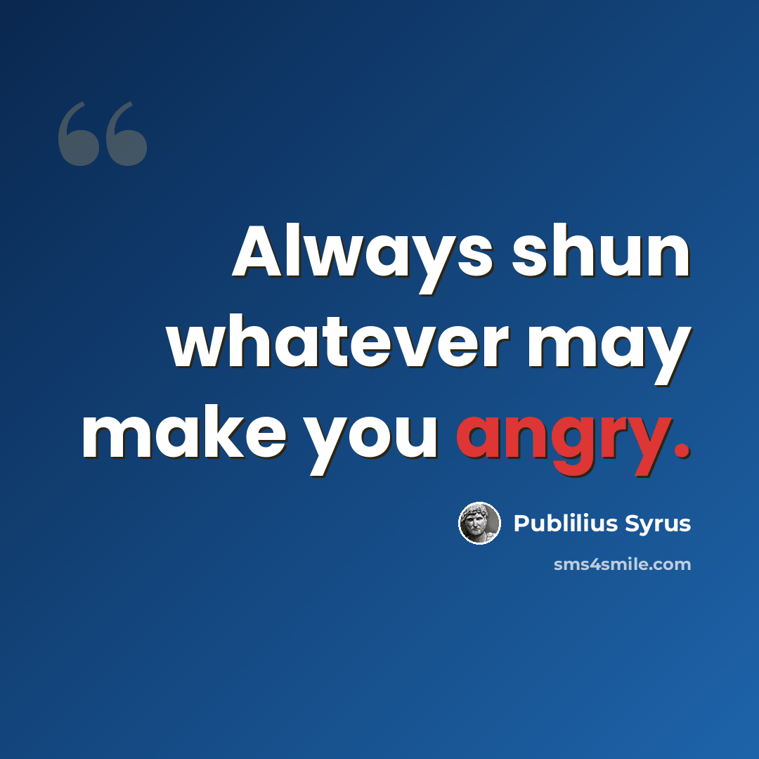 “Always shun whatever may make you angry.” quote by Publilius Syrus