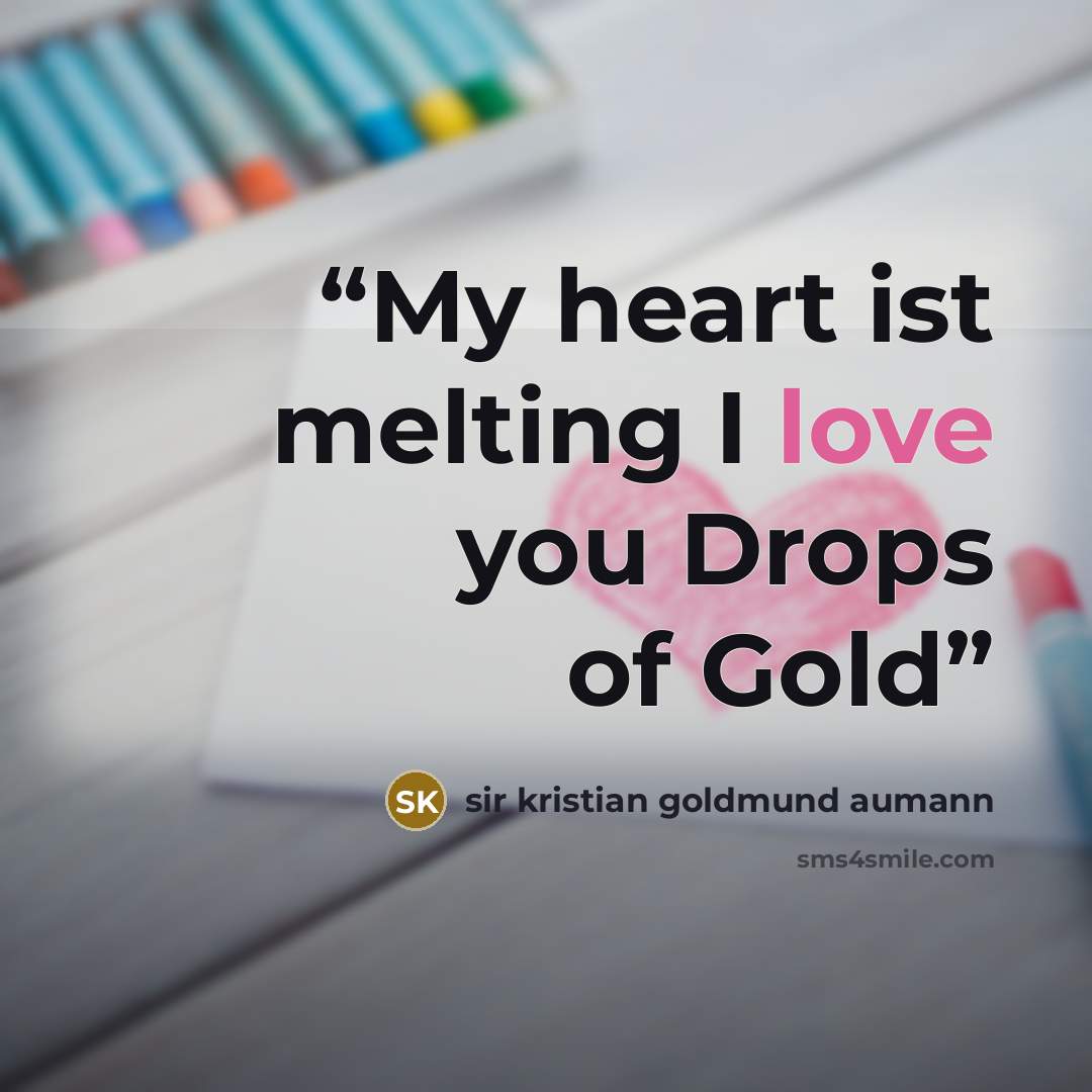 “My heart ist melting I love you Drops of Gold” quote by sir kristian goldmund aumann