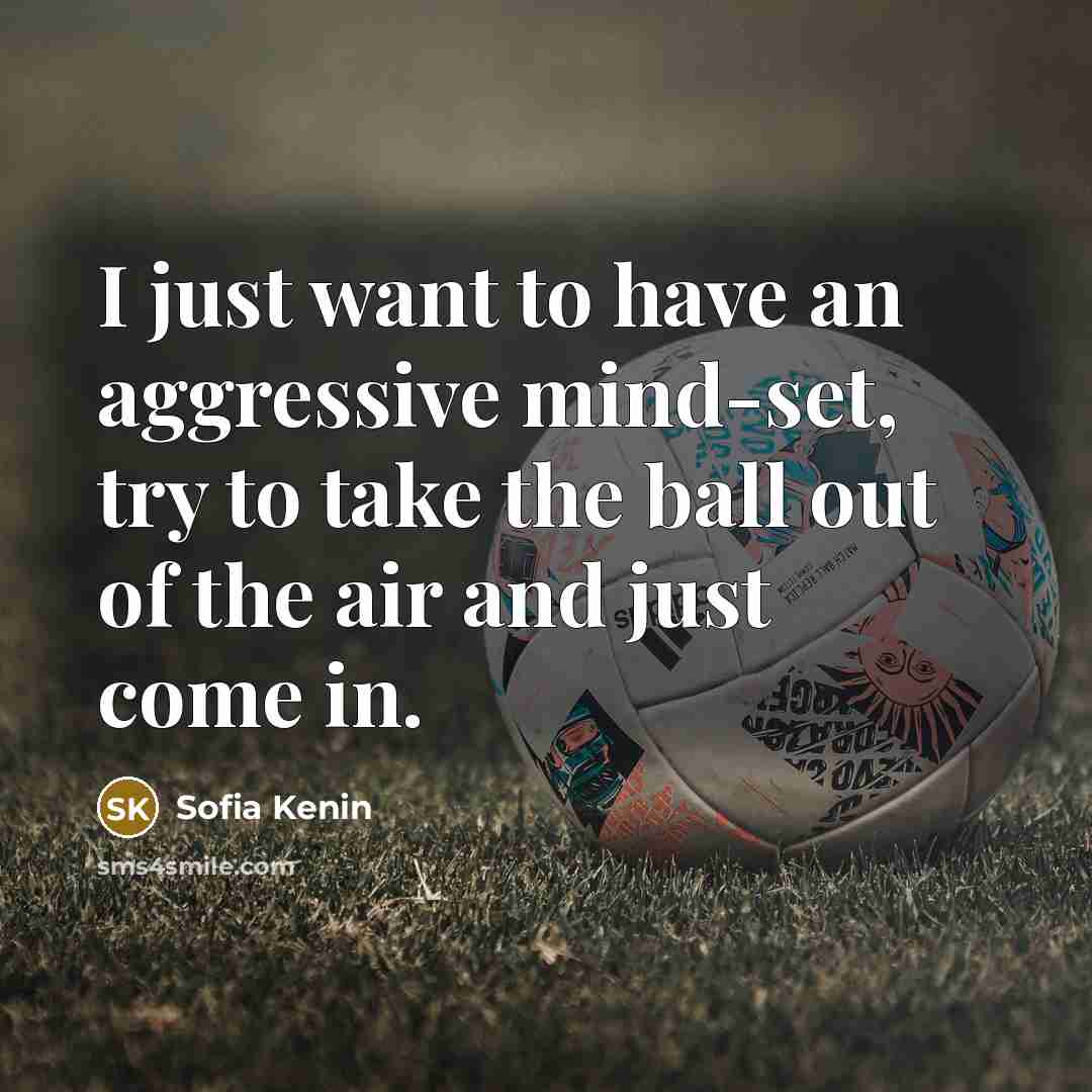 “I just want to have an aggressive mind-set, try to take the ball out of the air and just come in.” quote by Sofia Kenin