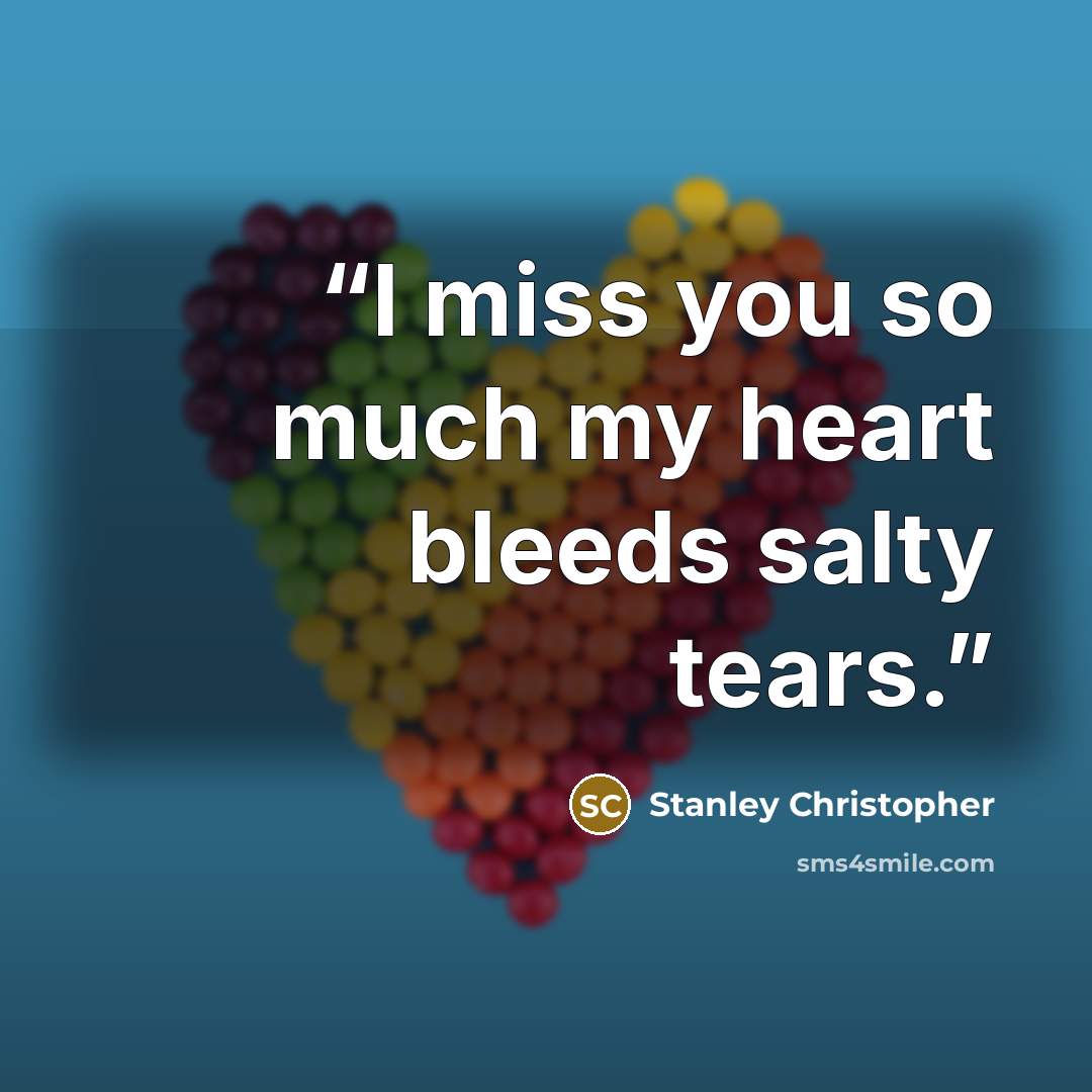 “I miss you so much my heart bleeds salty tears.” quote by Stanley Christopher