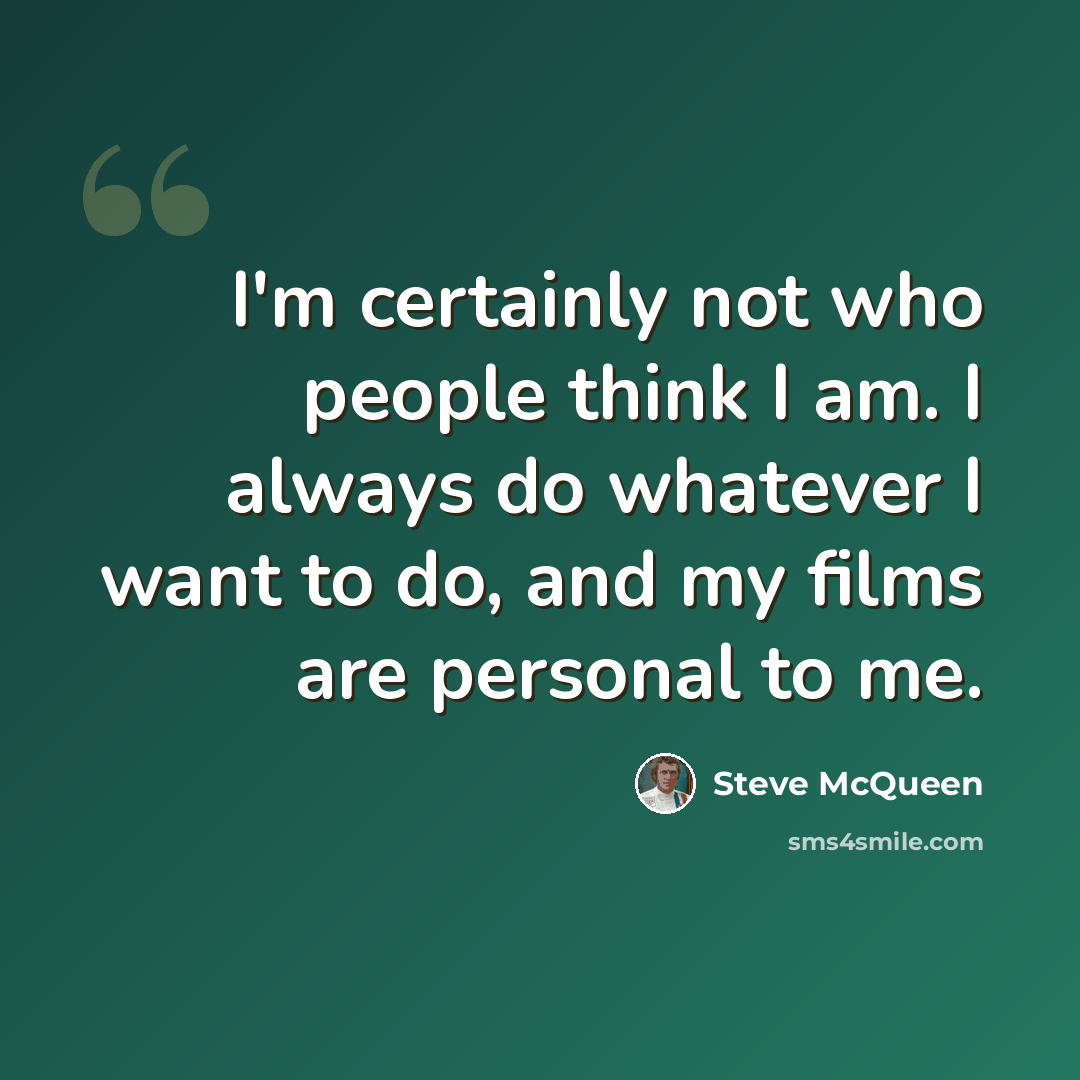 “I'm certainly not who people think I am. I always do whatever I want to do, and my films are personal to me.” quote by Steve McQueen