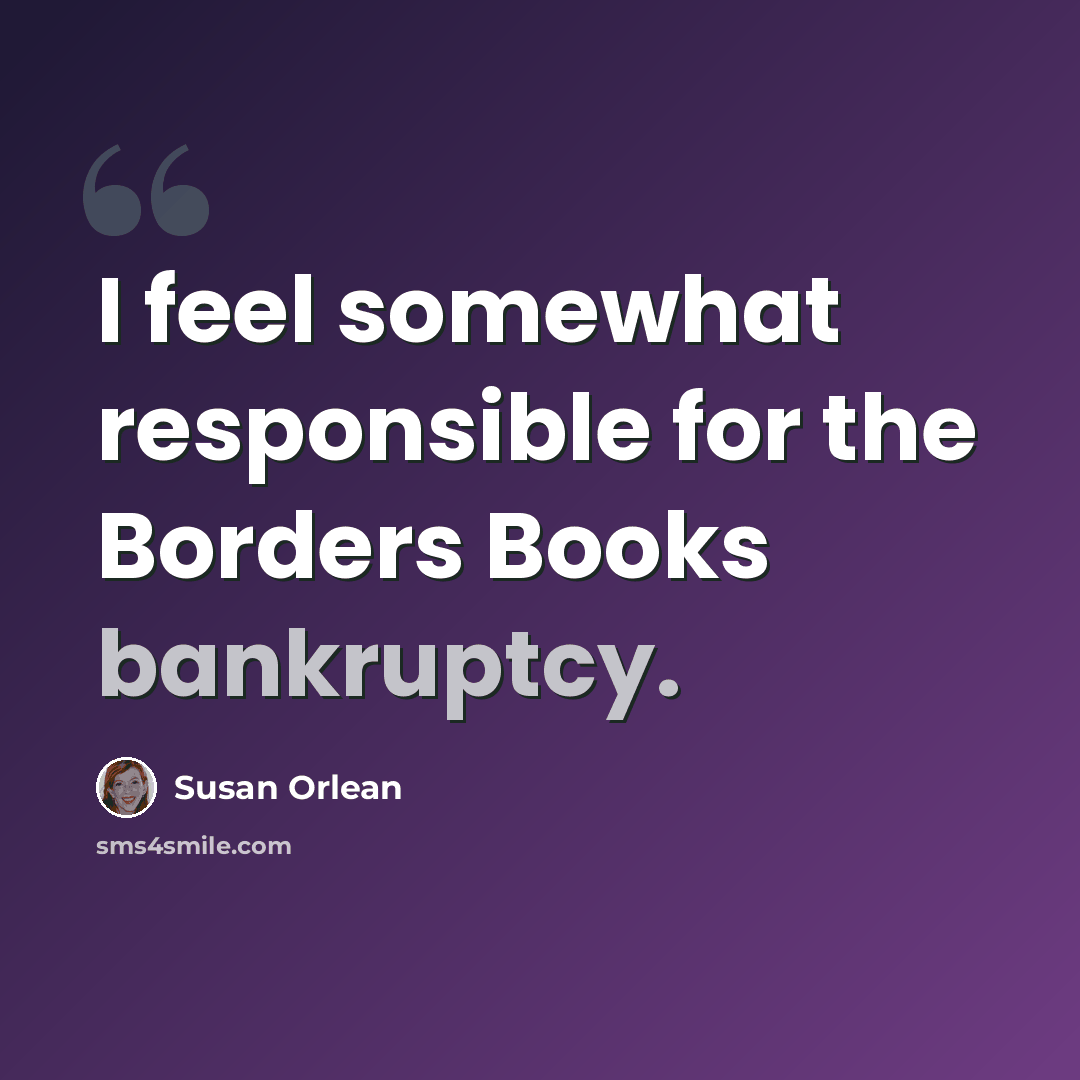 “I feel somewhat responsible for the Borders Books bankruptcy.” quote by Susan Orlean
