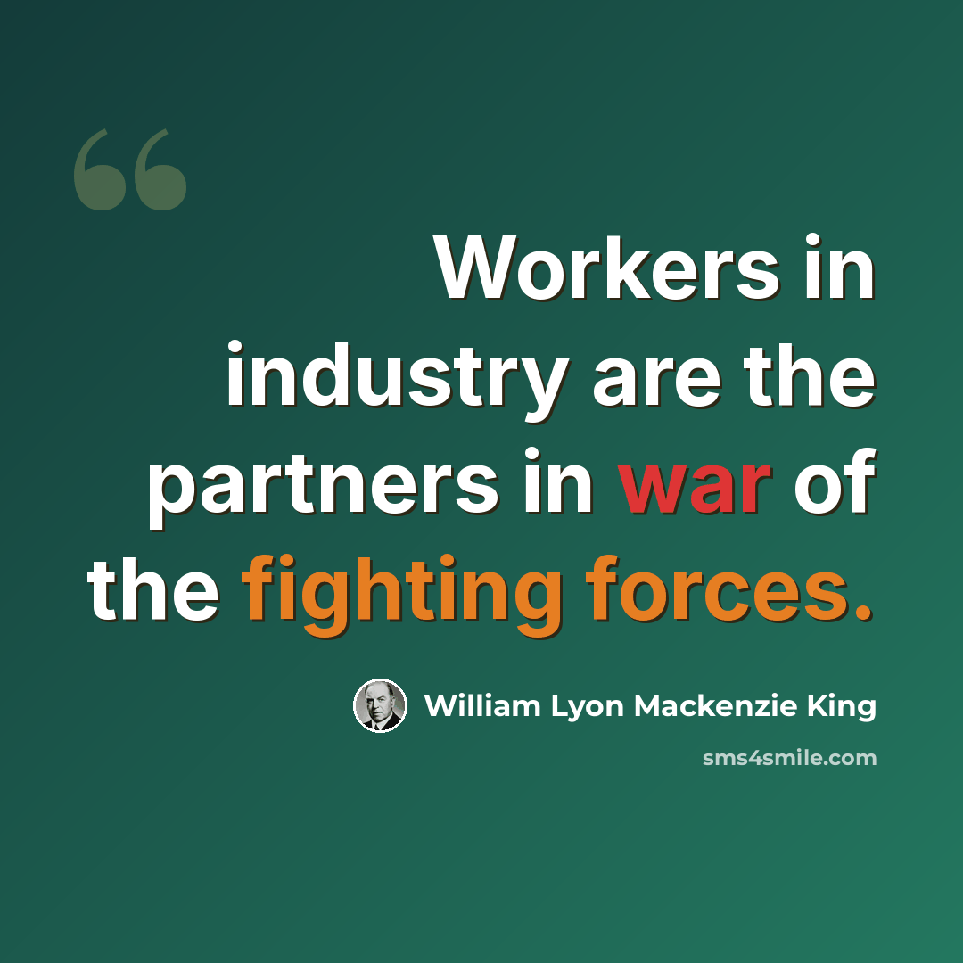 “Workers in industry are the partners in war of the fighting forces.” quote by William Lyon Mackenzie King