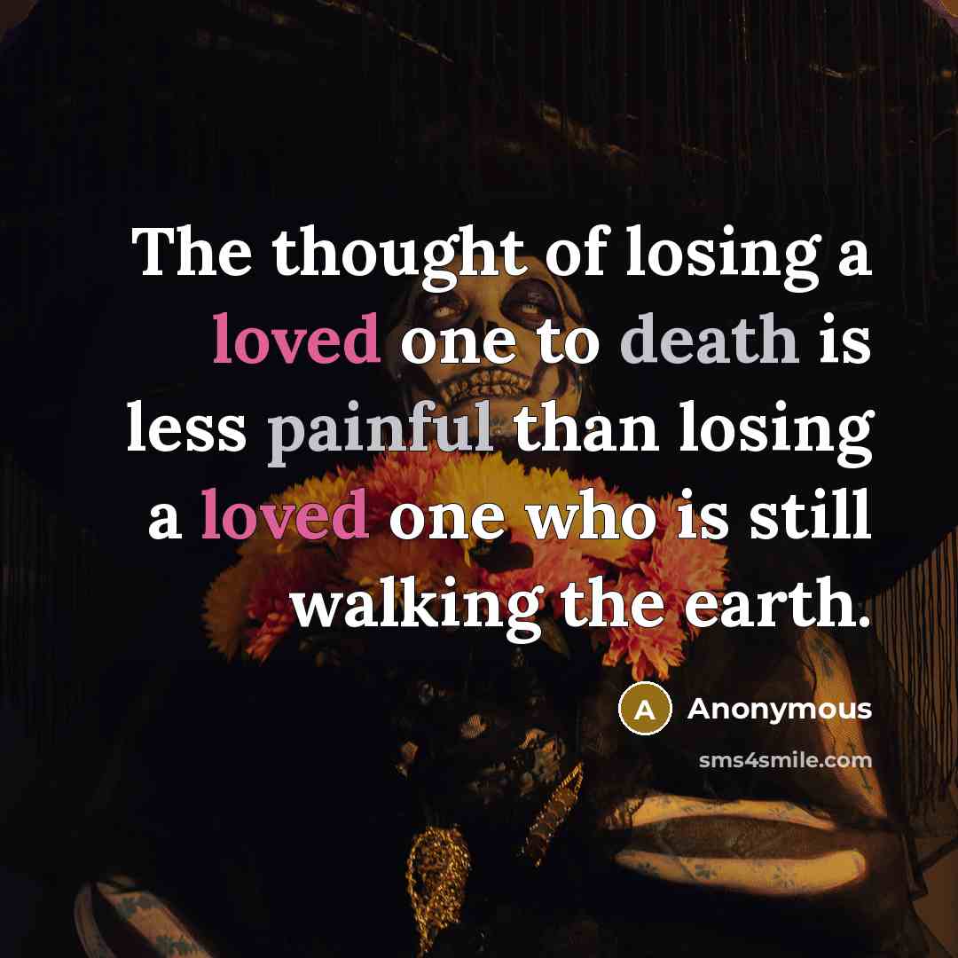 “The thought of losing a loved one to death is less painful than losing a loved one who is still walking the earth.” quote by Anonymous
