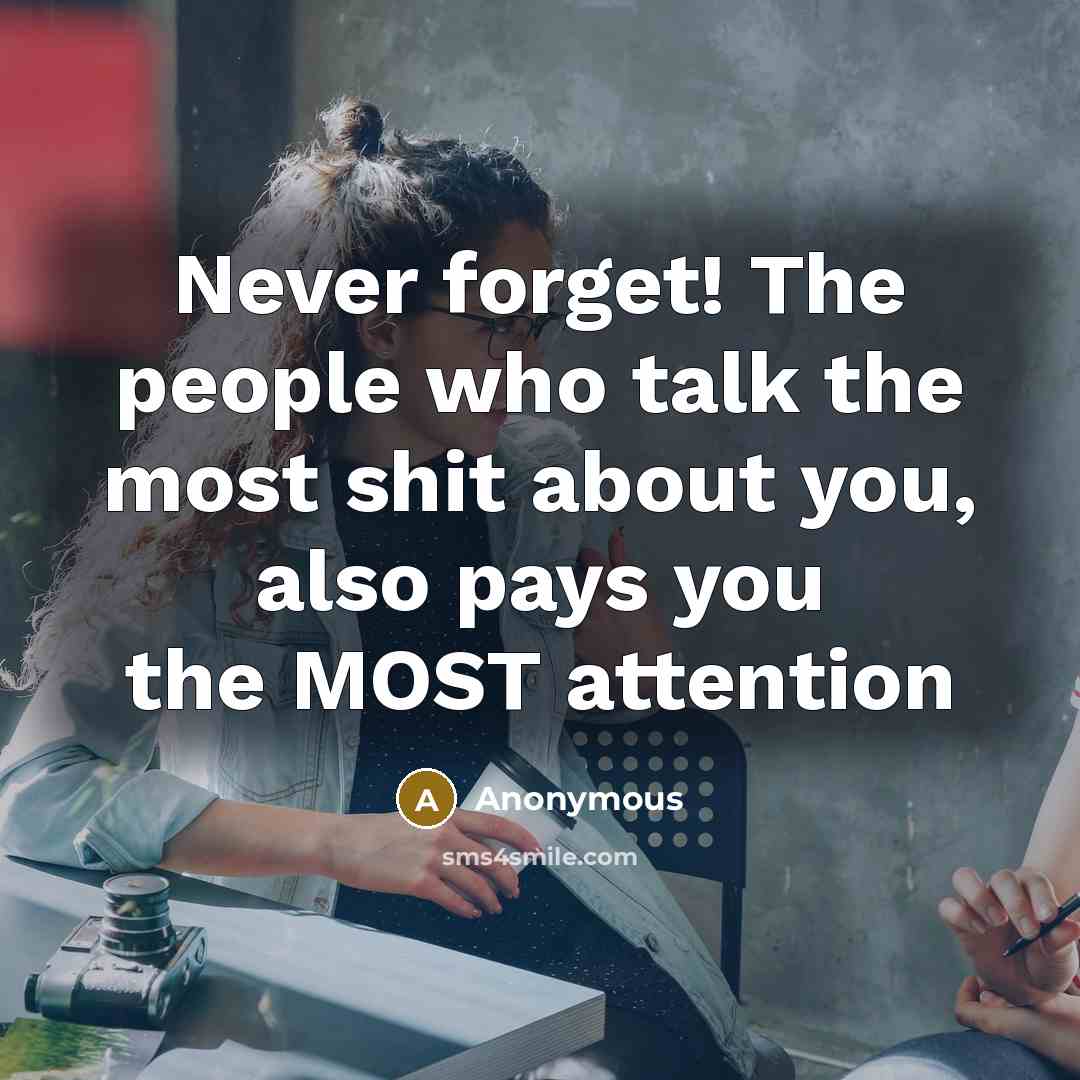 “Never forget! The people who talk the most shit about you, also pays you the MOST attention” quote by Anonymous