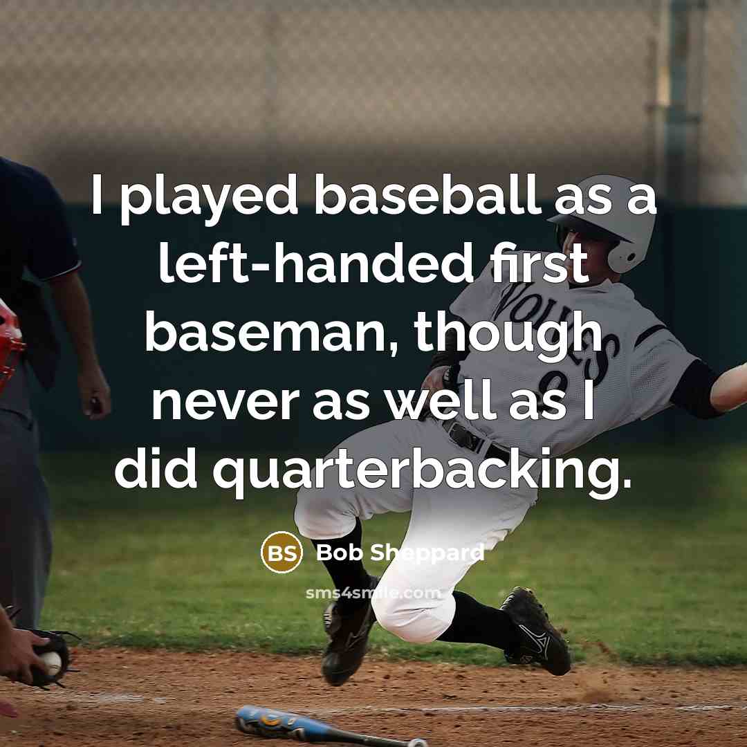 “I played baseball as a left-handed first baseman, though never as well as I did quarterbacking.” quote by Bob Sheppard