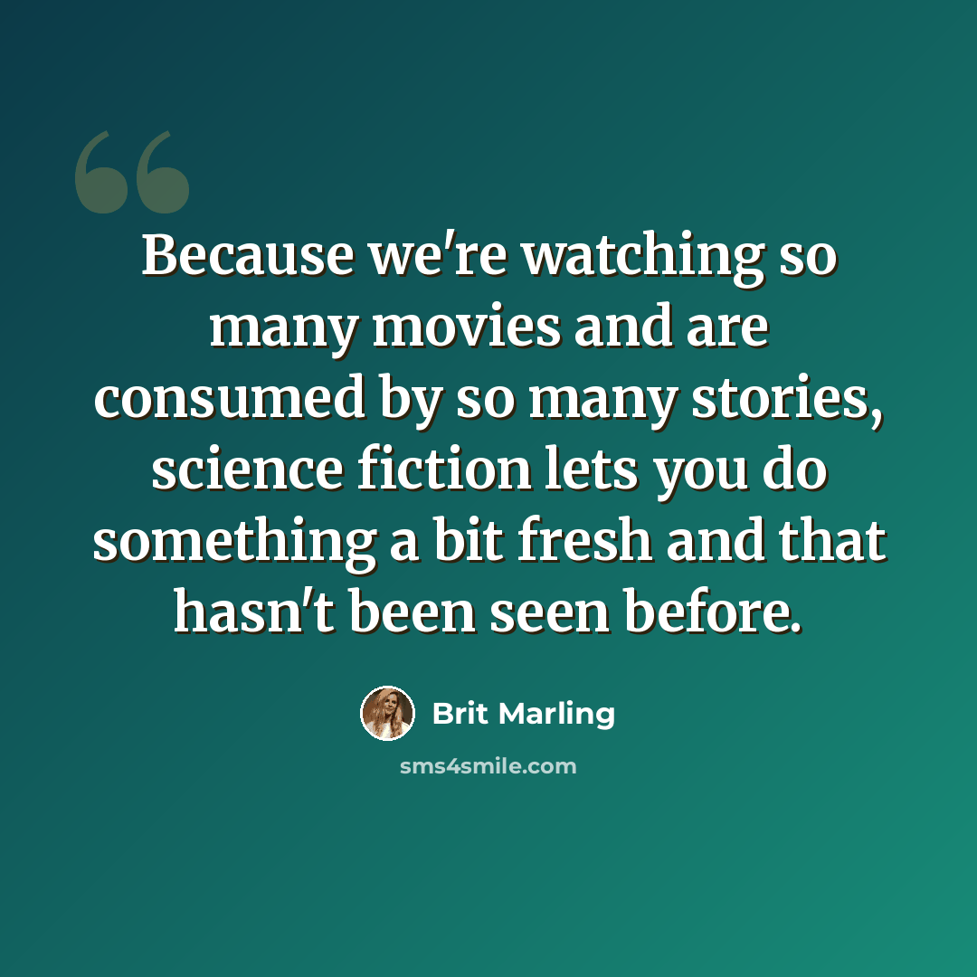 “Because we're watching so many movies and are consumed by so many stories, science fiction lets you do something a bit fresh and that hasn't been seen before.” quote by Brit Marling