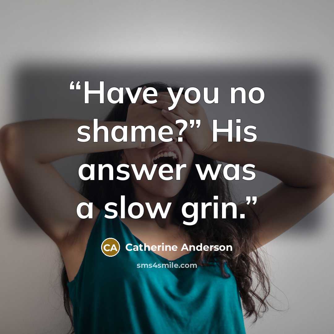 “Have you no shame?” His answer was a slow grin.” quote by Catherine Anderson