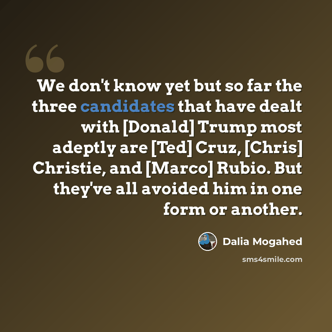 “We don't know yet but so far the three candidates that have dealt with [Donald] Trump most adeptly are [Ted] Cruz, [Chris] Christie, and [Marco] Rubio. But they've all avoided him in one form or another.” quote by Dalia Mogahed
