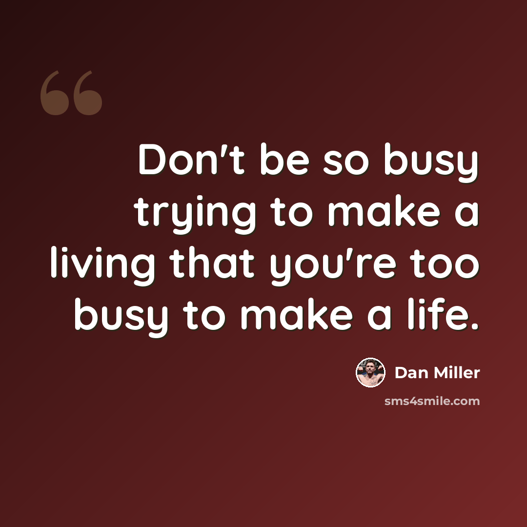 “Don't be so busy trying to make a living that you're too busy to make a life.” quote by Dan Miller