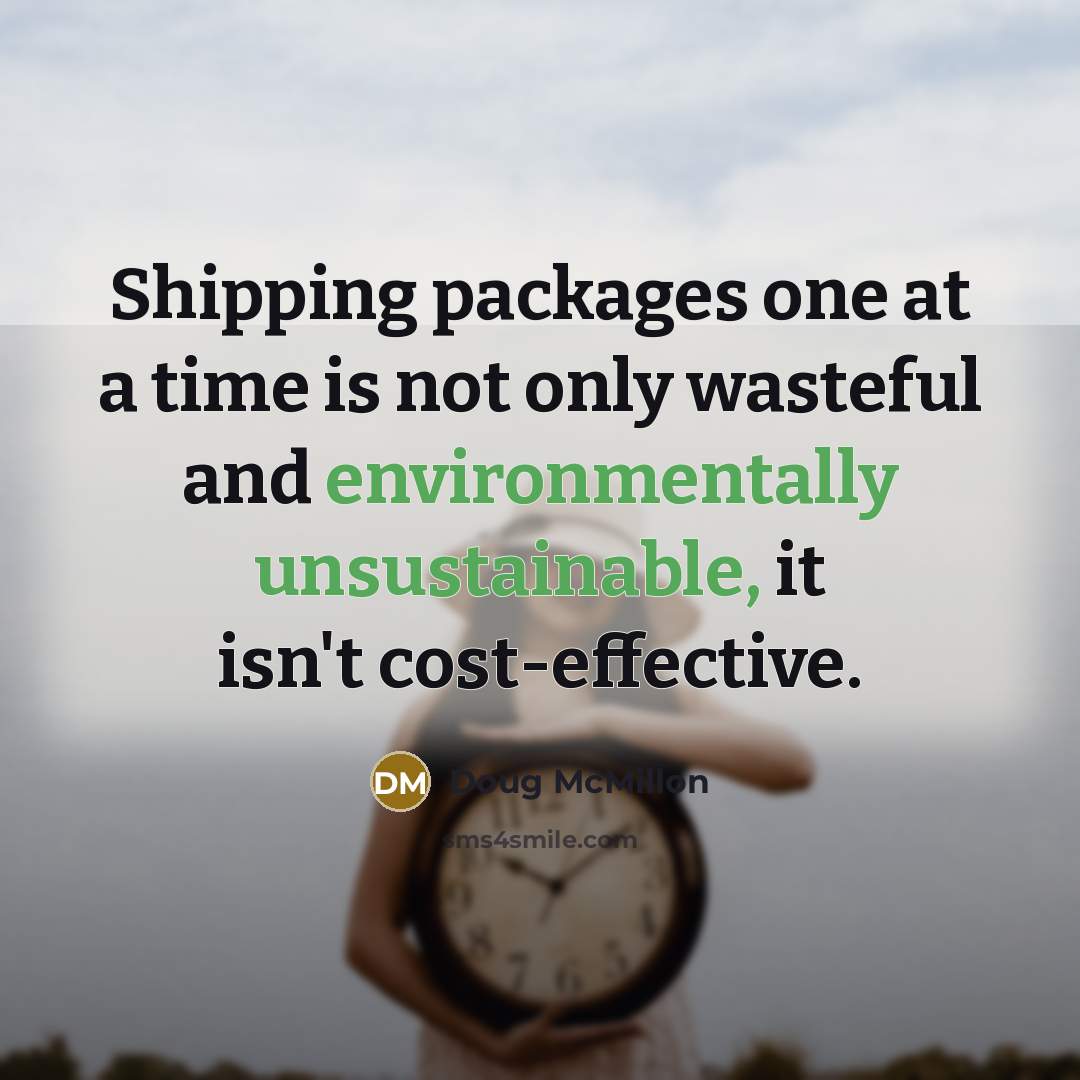 “Shipping packages one at a time is not only wasteful and environmentally unsustainable, it isn't cost-effective.” quote by Doug McMillon