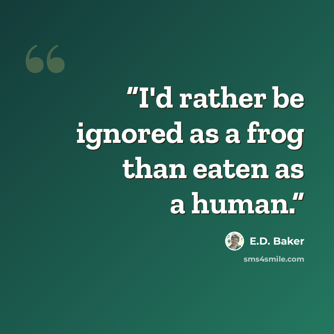 “I'd rather be ignored as a frog than eaten as a human.” quote by E.D. Baker