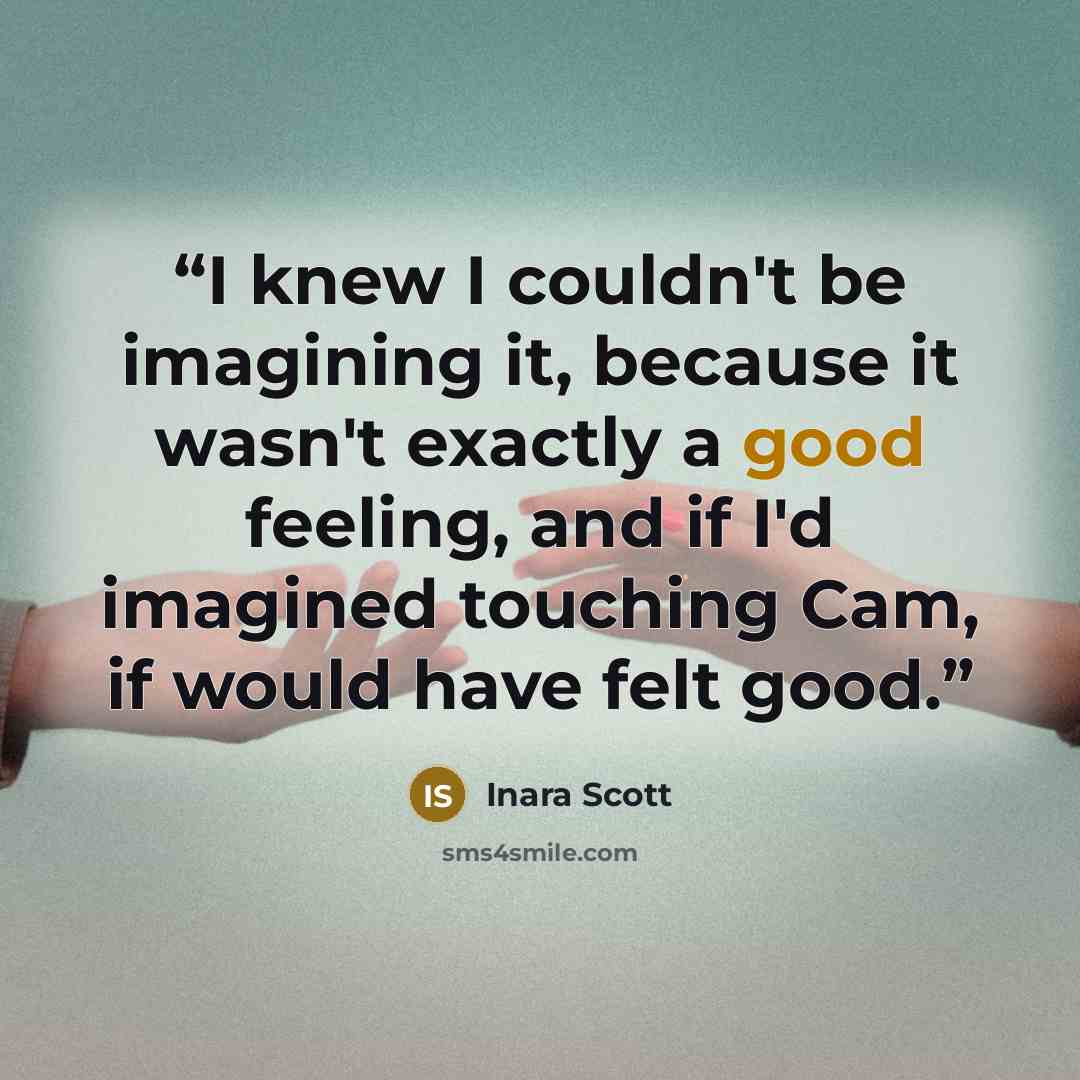 “I knew I couldn't be imagining it, because it wasn't exactly a good feeling, and if I'd imagined touching Cam, if would have felt good.” quote by Inara Scott