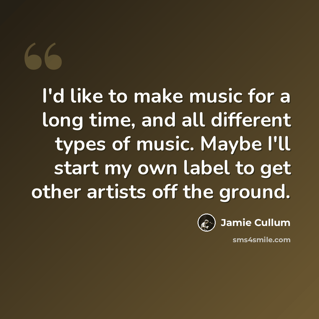 “I'd like to make music for a long time, and all different types of music. Maybe I'll start my own label to get other artists off the ground.” quote by Jamie Cullum
