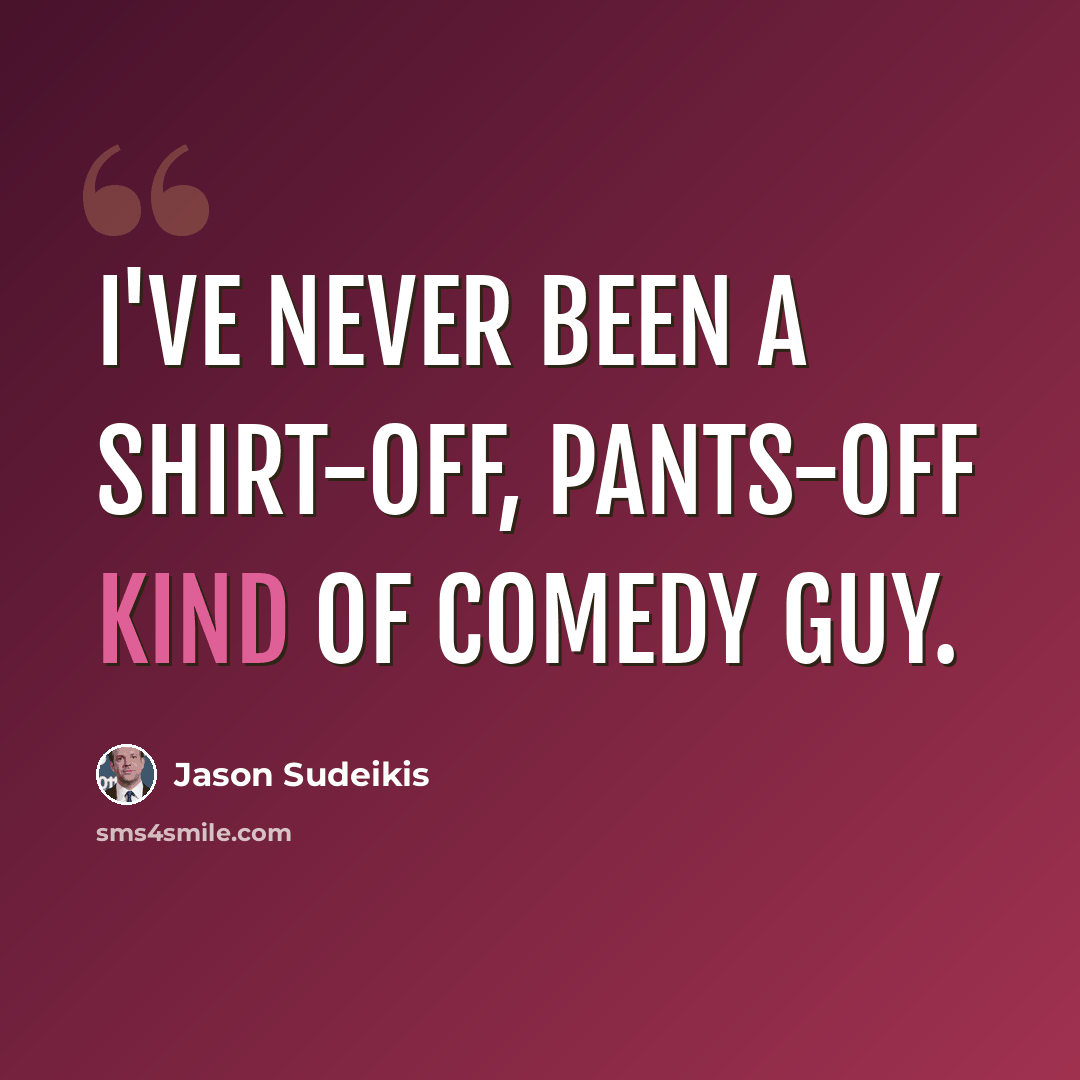 “I've never been a shirt-off, pants-off kind of comedy guy.” quote by Jason Sudeikis
