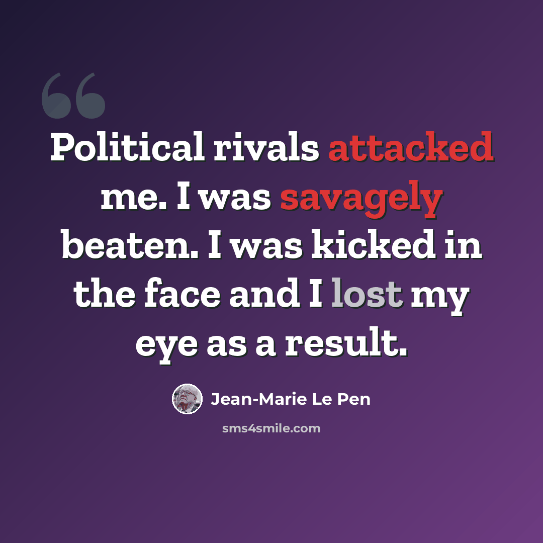 “Political rivals attacked me. I was savagely beaten. I was kicked in the face and I lost my eye as a result.” quote by Jean-Marie Le Pen